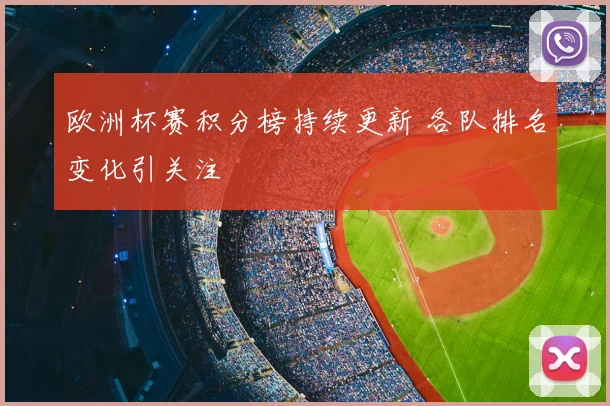 欧洲杯赛积分榜持续更新 各队排名变化引关注