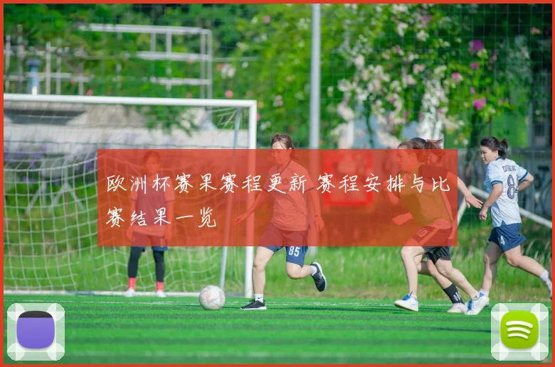 欧洲杯赛果赛程更新 赛程安排与比赛结果一览
