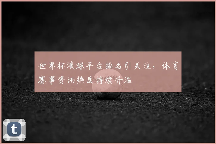 世界杯滚球平台排名引关注,体育赛事资讯热度持续升温
