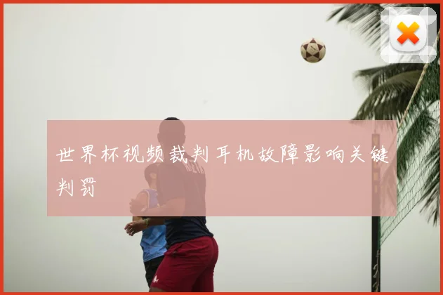 世界杯视频裁判耳机故障影响关键判罚