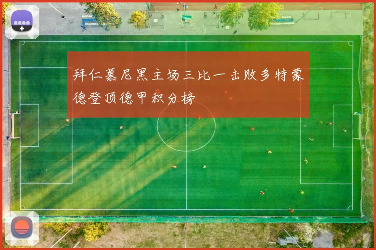 拜仁慕尼黑主场三比一击败多特蒙德登顶德甲积分榜