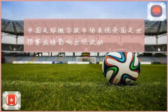 中国足球概念股市场表现受国足世预赛成绩影响出现波动