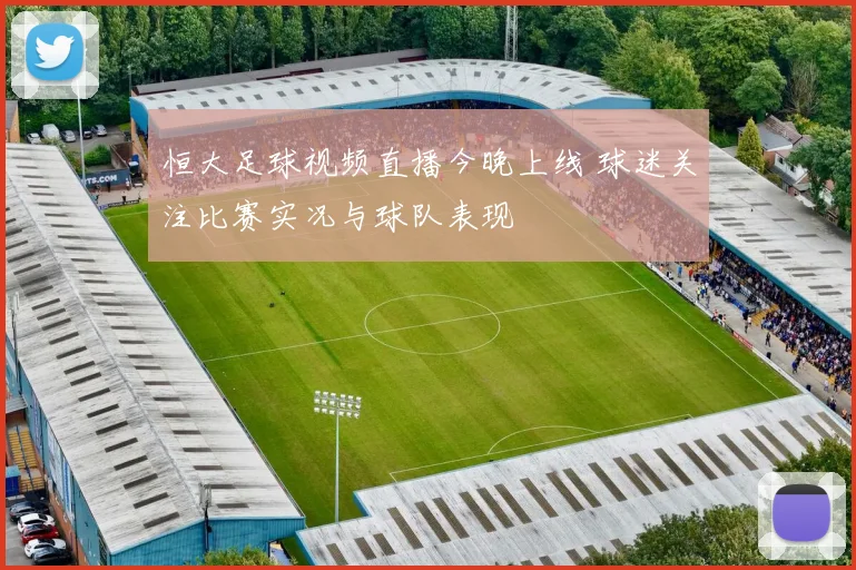 恒大足球视频直播今晚上线 球迷关注比赛实况与球队表现