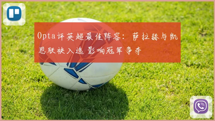 Opta评英超最佳阵容:萨拉赫与凯恩联袂入选 影响冠军争夺