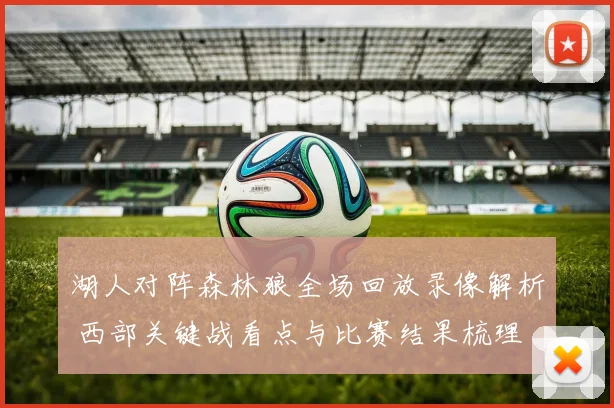 湖人对阵森林狼全场回放录像解析 西部关键战看点与比赛结果梳理