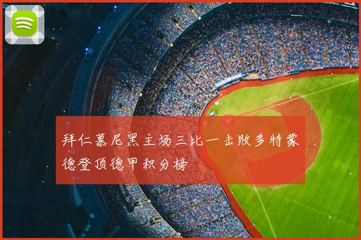 拜仁慕尼黑主场三比一击败多特蒙德登顶德甲积分榜