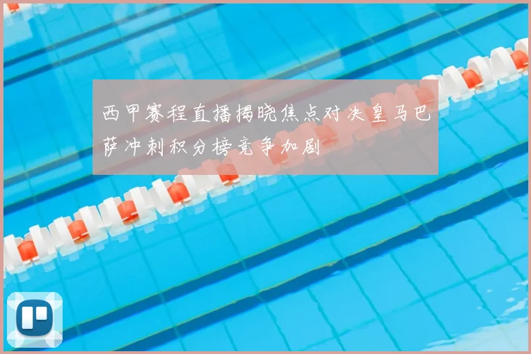 西甲赛程直播揭晓焦点对决皇马巴萨冲刺积分榜竞争加剧