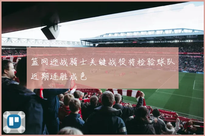篮网迎战骑士关键战役将检验球队近期连胜成色