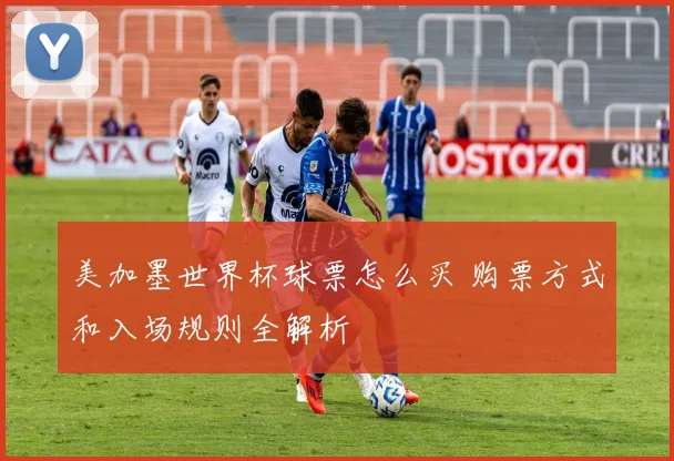 美加墨世界杯球票怎么买 购票方式和入场规则全解析