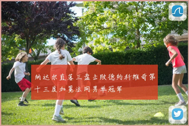 纳达尔直落三盘击败德约科维奇第十三度加冕法网男单冠军