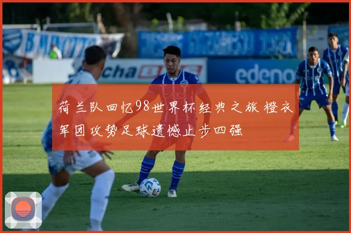 荷兰队回忆98世界杯经典之旅 橙衣军团攻势足球遗憾止步四强