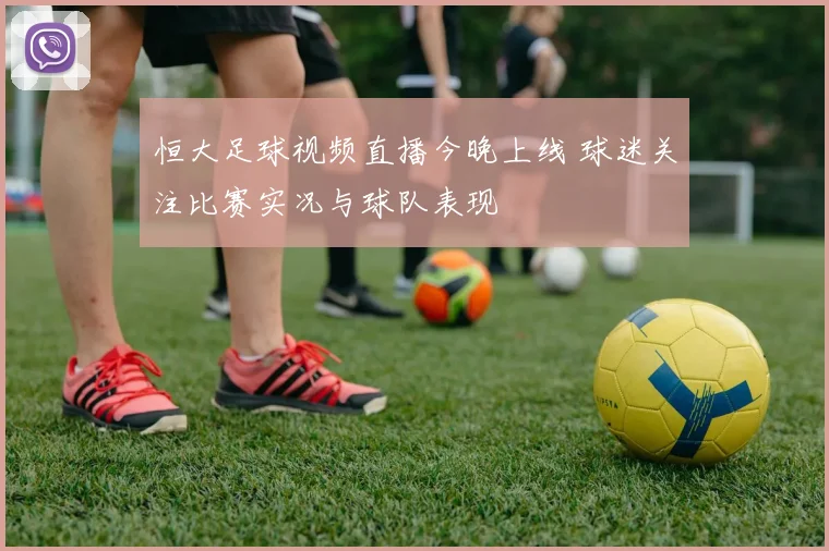恒大足球视频直播今晚上线 球迷关注比赛实况与球队表现