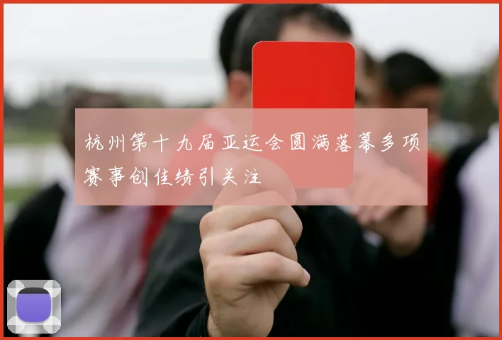 杭州第十九届亚运会圆满落幕多项赛事创佳绩引关注
