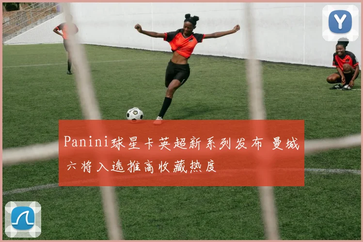 Panini球星卡英超新系列发布 曼城六将入选推高收藏热度