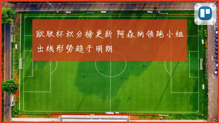 欧联杯积分榜更新 阿森纳领跑小组出线形势趋于明朗