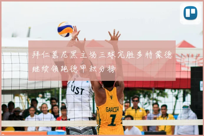 拜仁慕尼黑主场三球完胜多特蒙德继续领跑德甲积分榜