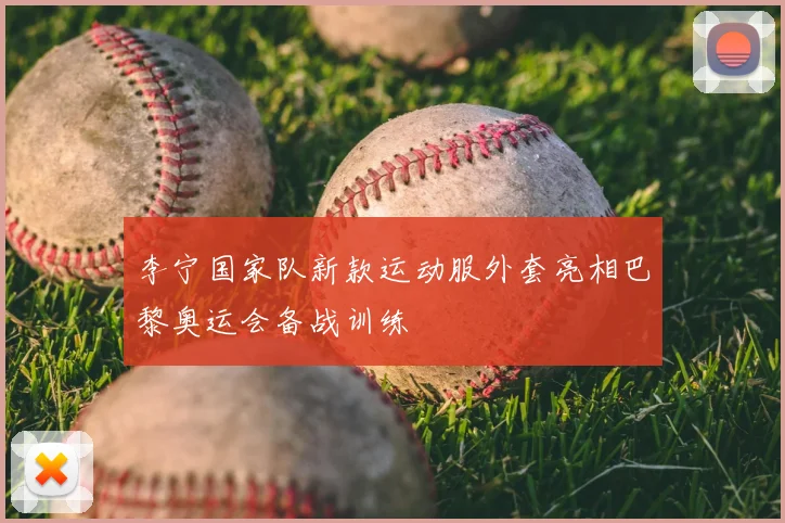 李宁国家队新款运动服外套亮相巴黎奥运会备战训练