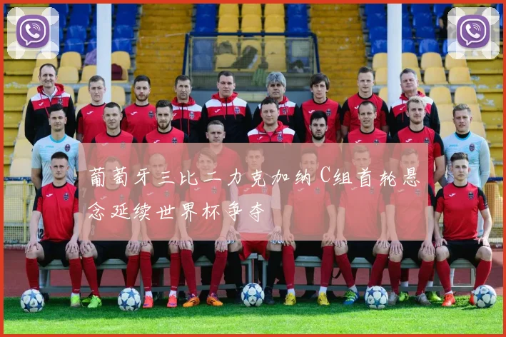 葡萄牙三比二力克加纳 C组首轮悬念延续世界杯争夺
