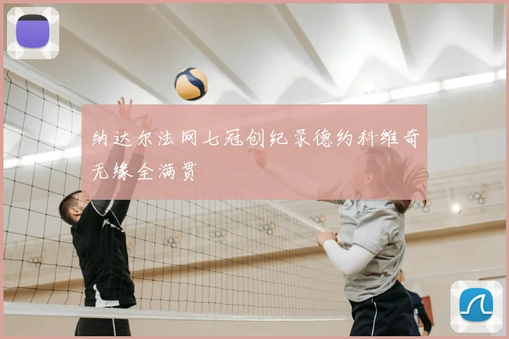 纳达尔法网七冠创纪录德约科维奇无缘全满贯