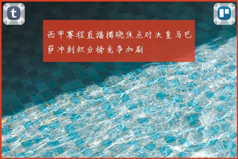 西甲赛程直播揭晓焦点对决皇马巴萨冲刺积分榜竞争加剧