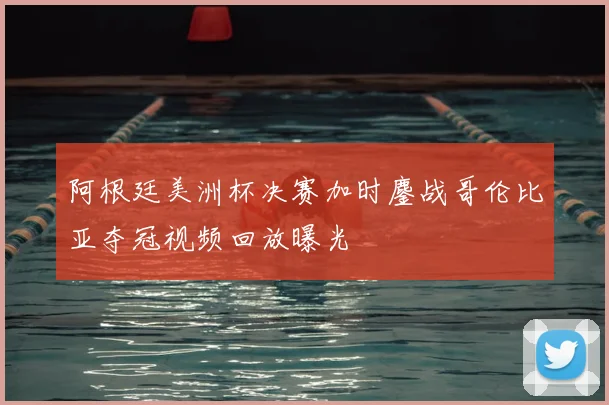 阿根廷美洲杯决赛加时鏖战哥伦比亚夺冠视频回放曝光