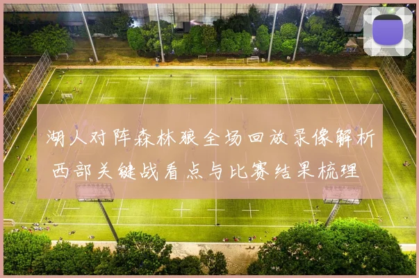 湖人对阵森林狼全场回放录像解析 西部关键战看点与比赛结果梳理