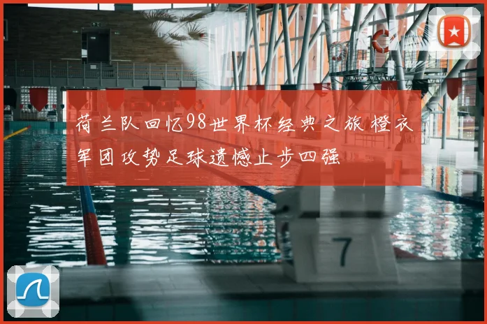 荷兰队回忆98世界杯经典之旅 橙衣军团攻势足球遗憾止步四强