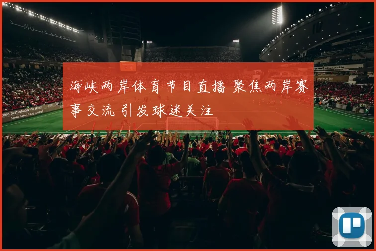 海峡两岸体育节目直播 聚焦两岸赛事交流 引发球迷关注