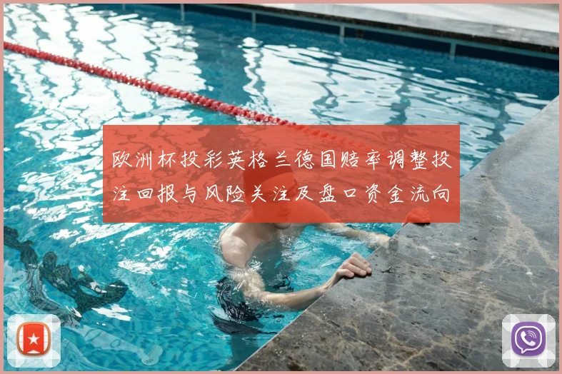 欧洲杯投彩英格兰德国赔率调整投注回报与风险关注及盘口资金流向分析