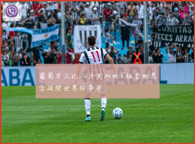 葡萄牙三比二力克加纳 C组首轮悬念延续世界杯争夺