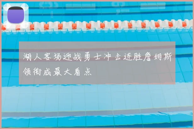 湖人客场迎战勇士冲击连胜詹姆斯领衔成最大看点