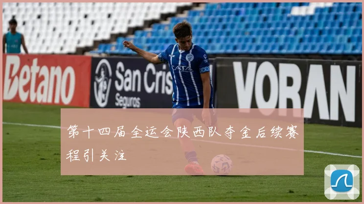 第十四届全运会陕西队夺金后续赛程引关注