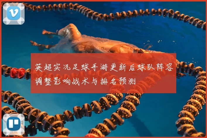英超实况足球手游更新后球队阵容调整影响战术与排名预测