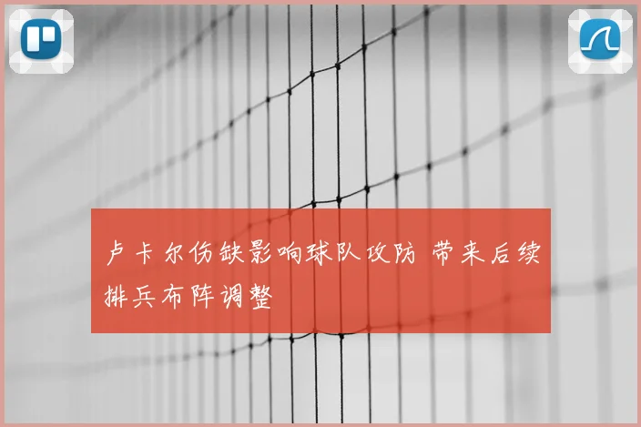 卢卡尔伤缺影响球队攻防 带来后续排兵布阵调整