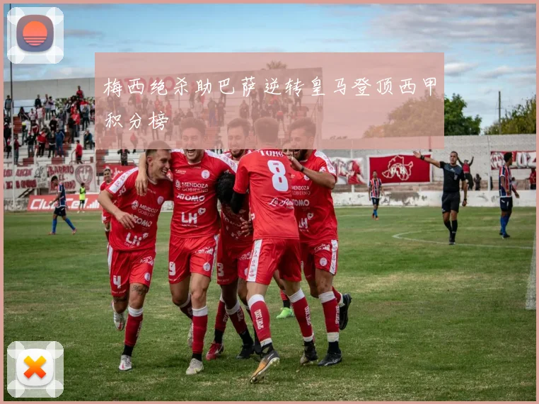 梅西绝杀助巴萨逆转皇马登顶西甲积分榜