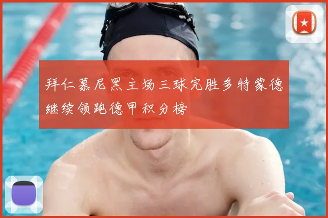 拜仁慕尼黑主场三球完胜多特蒙德继续领跑德甲积分榜