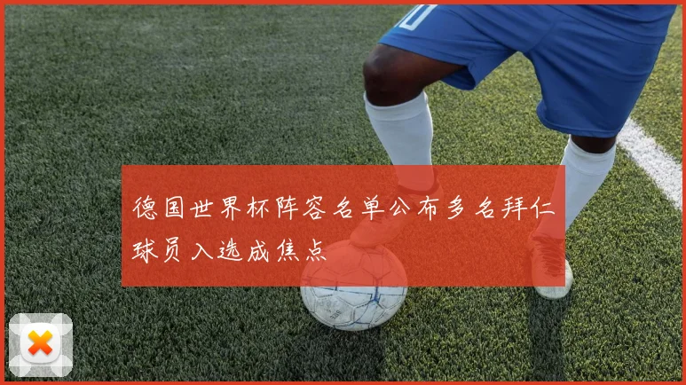 德国世界杯阵容名单公布多名拜仁球员入选成焦点