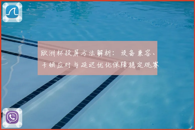 欧洲杯投屏方法解析:设备兼容、卡顿应对与延迟优化保障稳定观赛体验