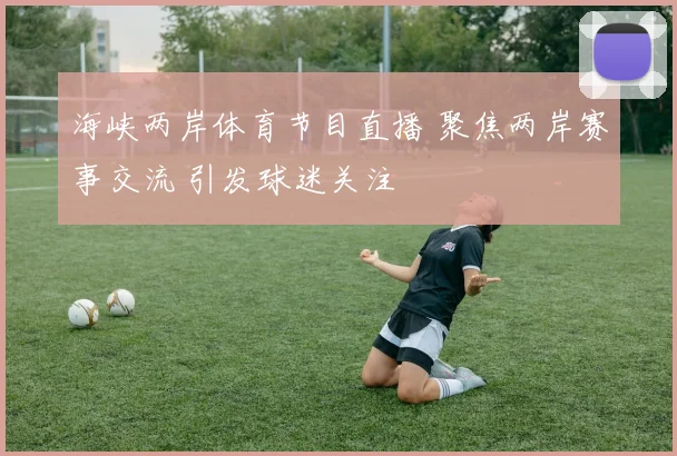 海峡两岸体育节目直播 聚焦两岸赛事交流 引发球迷关注