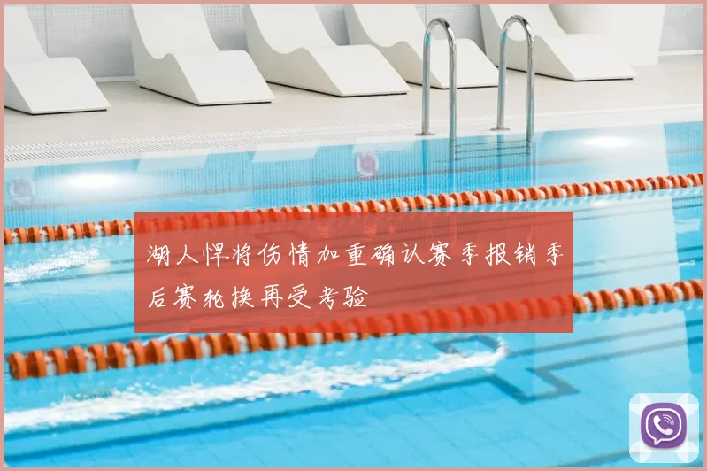 湖人悍将伤情加重确认赛季报销季后赛轮换再受考验
