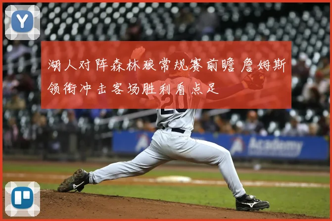 湖人对阵森林狼常规赛前瞻 詹姆斯领衔冲击客场胜利看点足