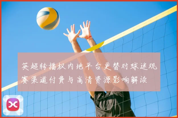 英超转播权内地平台更替对球迷观赛渠道付费与高清资源影响解读