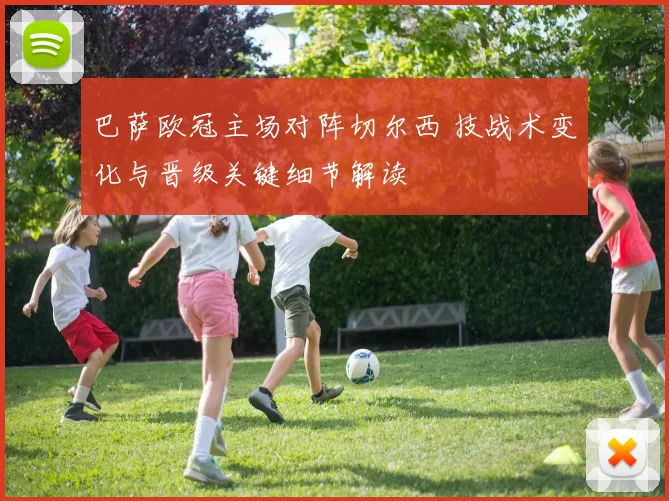 巴萨欧冠主场对阵切尔西 技战术变化与晋级关键细节解读